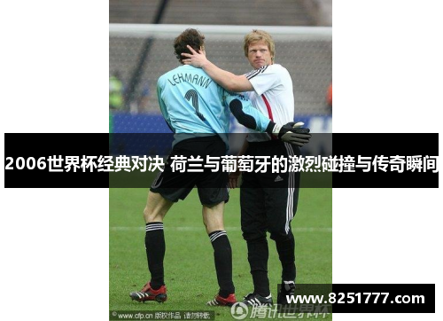 2006世界杯经典对决 荷兰与葡萄牙的激烈碰撞与传奇瞬间