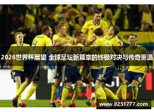 2026世界杯展望 全球足坛新篇章的终极对决与传奇重温
