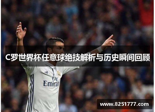 C罗世界杯任意球绝技解析与历史瞬间回顾