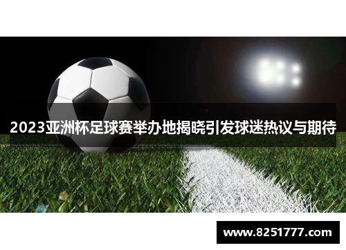 2023亚洲杯足球赛举办地揭晓引发球迷热议与期待