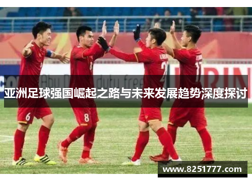 亚洲足球强国崛起之路与未来发展趋势深度探讨