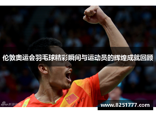 伦敦奥运会羽毛球精彩瞬间与运动员的辉煌成就回顾