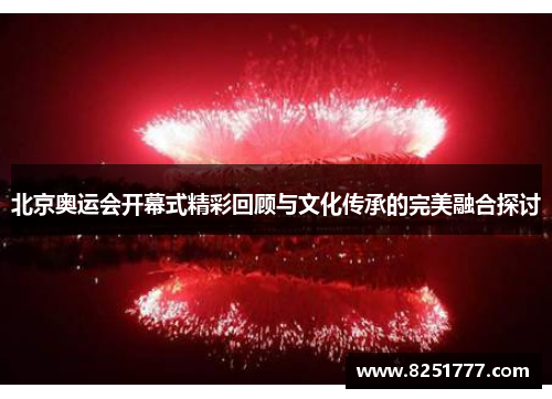 北京奥运会开幕式精彩回顾与文化传承的完美融合探讨