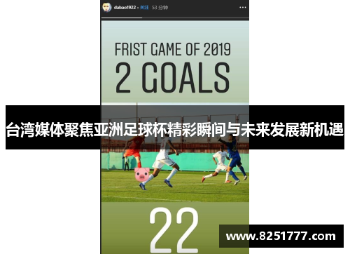 台湾媒体聚焦亚洲足球杯精彩瞬间与未来发展新机遇