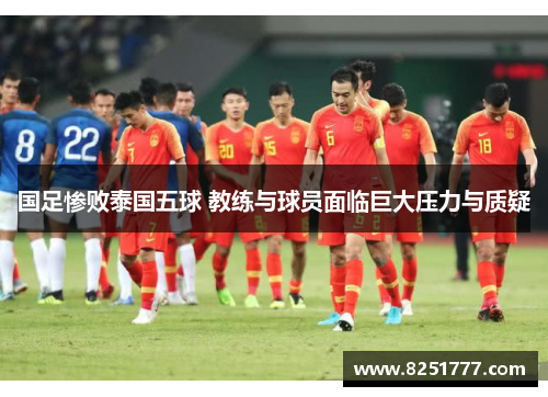 国足惨败泰国五球 教练与球员面临巨大压力与质疑