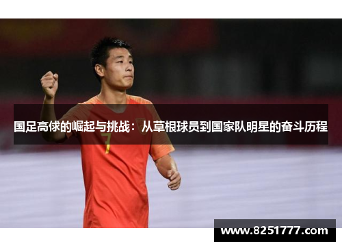国足高俅的崛起与挑战：从草根球员到国家队明星的奋斗历程