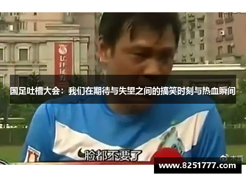 国足吐槽大会：我们在期待与失望之间的搞笑时刻与热血瞬间