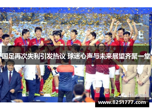 国足再次失利引发热议 球迷心声与未来展望齐聚一堂