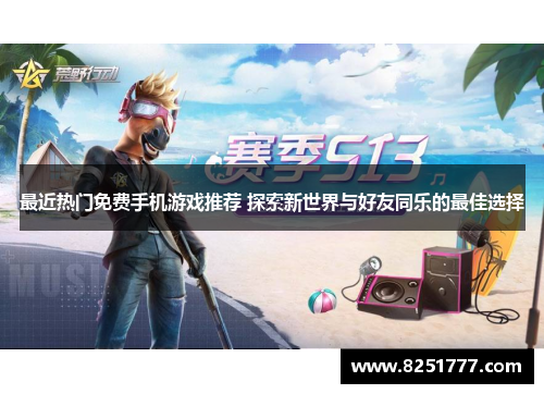 最近热门免费手机游戏推荐 探索新世界与好友同乐的最佳选择