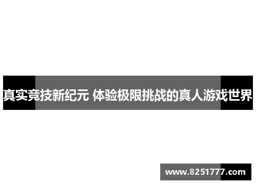 真实竞技新纪元 体验极限挑战的真人游戏世界