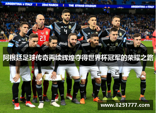 阿根廷足球传奇再续辉煌夺得世界杯冠军的荣耀之路