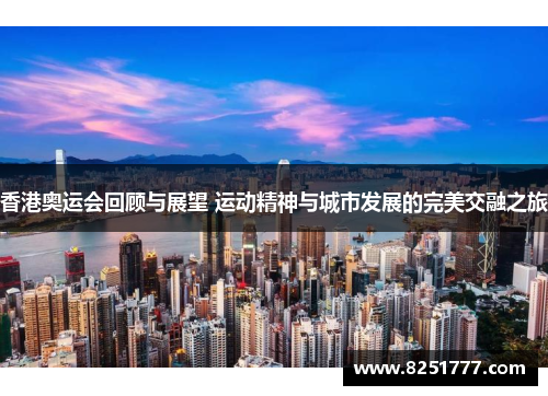 香港奥运会回顾与展望 运动精神与城市发展的完美交融之旅