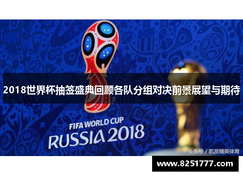 2018世界杯抽签盛典回顾各队分组对决前景展望与期待
