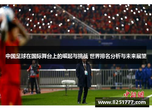 中国足球在国际舞台上的崛起与挑战 世界排名分析与未来展望