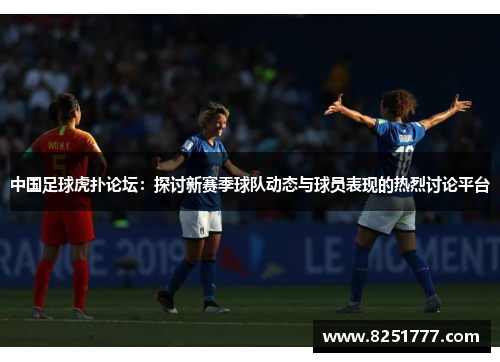 中国足球虎扑论坛：探讨新赛季球队动态与球员表现的热烈讨论平台