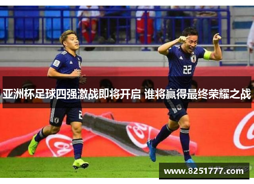 亚洲杯足球四强激战即将开启 谁将赢得最终荣耀之战