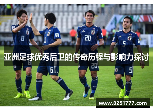 亚洲足球优秀后卫的传奇历程与影响力探讨