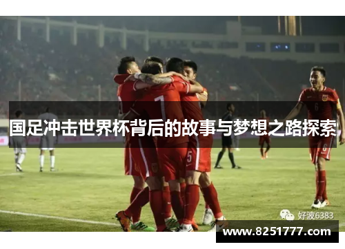 国足冲击世界杯背后的故事与梦想之路探索