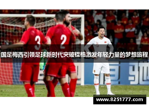 国足梅西引领足球新时代突破桎梏激发年轻力量的梦想旅程