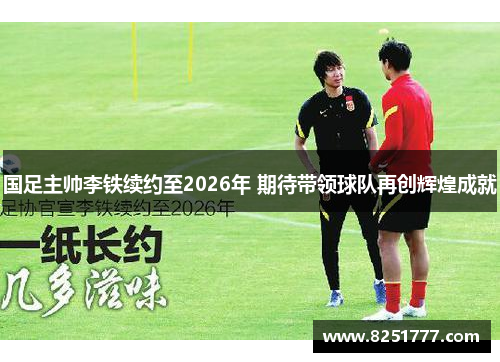 国足主帅李铁续约至2026年 期待带领球队再创辉煌成就