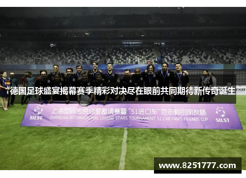 德国足球盛宴揭幕赛季精彩对决尽在眼前共同期待新传奇诞生