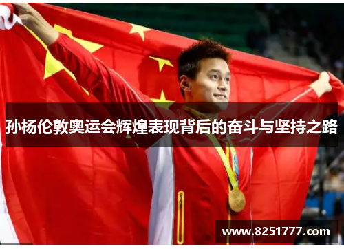 孙杨伦敦奥运会辉煌表现背后的奋斗与坚持之路