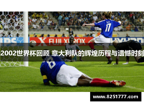 2002世界杯回顾 意大利队的辉煌历程与遗憾时刻