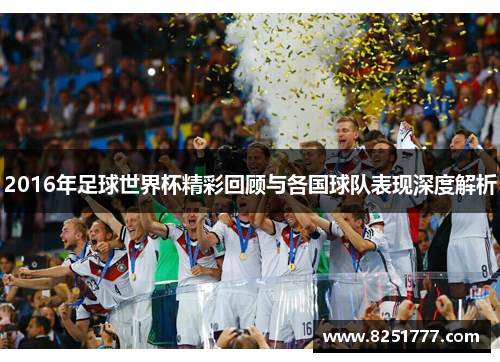 2016年足球世界杯精彩回顾与各国球队表现深度解析
