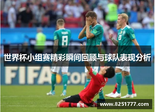 世界杯小组赛精彩瞬间回顾与球队表现分析