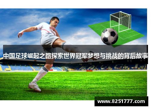中国足球崛起之路探索世界冠军梦想与挑战的背后故事