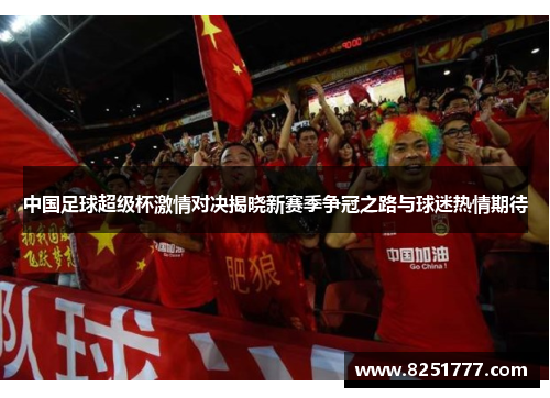 中国足球超级杯激情对决揭晓新赛季争冠之路与球迷热情期待