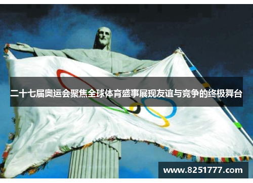 二十七届奥运会聚焦全球体育盛事展现友谊与竞争的终极舞台