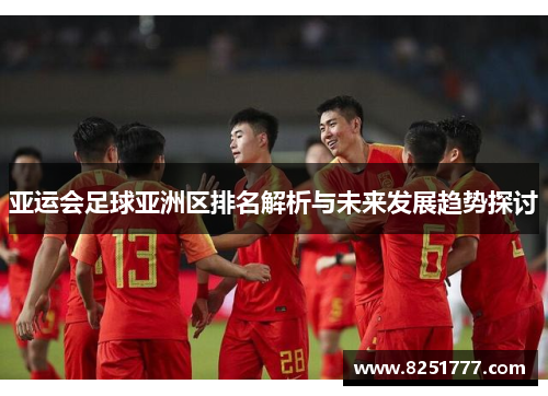 亚运会足球亚洲区排名解析与未来发展趋势探讨