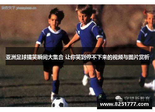 亚洲足球搞笑瞬间大集合 让你笑到停不下来的视频与图片赏析