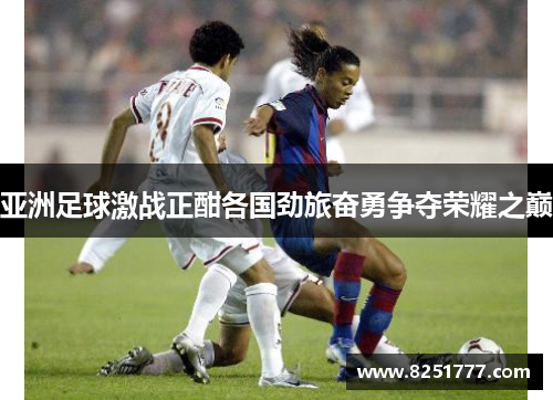 亚洲足球激战正酣各国劲旅奋勇争夺荣耀之巅