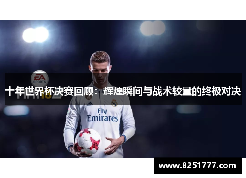 十年世界杯决赛回顾：辉煌瞬间与战术较量的终极对决